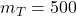 m_T=500