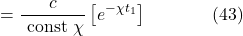 \[=\frac{c}{\text { const } \chi}\left[e^{-\chi t_1}\right] \hspace{40pt} \text{(43)}\]