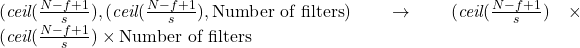 (\textit{ceil}({\frac{N-f+1}{s}}), (\textit{ceil}({\frac{N-f+1}{s}}), \text{Number of filters}) \rightarrow (\textit{ceil}({\frac{N-f+1}{s}}) \times (\textit{ceil}({\frac{N-f+1}{s}}) \times \text{Number of filters}