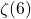 \zeta(6)