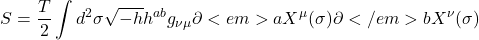 \begin{equation*}S=\frac{T}{2}\int d^{2}\sigma \sqrt{-h}h^{ab}g_{\nu \mu }\partial <em>{a}X^{\mu }(\sigma)\partial </em>{b}X^{\nu }(\sigma)\end{equation*}