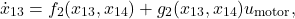 \[\dot{x}_{13} &= f_{2}(x_{13},x_{14}) + g_{2}(x_{13},x_{14}) u_{\text{motor}}, \]