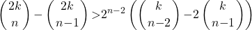 \[\left(\genfrac{}{}{0pt}{}{2k}{n}\right)\mathrm{-}\left(\genfrac{}{}{0pt}{}{2k}{n\mathrm{-}1}\right)\mathrm{>}2^{n\mathrm{-}2}\left(\left(\genfrac{}{}{0pt}{}{k}{n\mathrm{-}2}\right)\mathrm{-}2\left(\genfrac{}{}{0pt}{}{k}{n\mathrm{-}1}\right)\right)\]