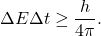 \begin{equation*} \Delta{E}\Delta{t}\geq\frac{h}{4\pi}.\end{equation*}