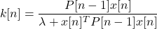 \[k[n] = \frac{P[n - 1] x[n]}{\lambda + x[n]^T P[n - 1] x[n]}\]