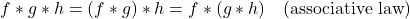\begin{equation*}f*g*h = (f*g)*h = f*(g*h) \quad (\text{associative law})\end{equation*}