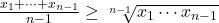 \frac{x_1 + \cdots + x_{n-1}}{n-1} &\geq \sqrt[n-1]{x_1 \cdots x_{n-1}}