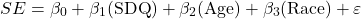 \[SE = \beta_{0} + \beta_{1}(\text{SDQ}) + \beta_{2}(\text{Age}) + \beta_{3}(\text{Race}) + \varepsilon\]
