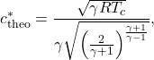 Rendered by QuickLaTeX.com \begin{equation*}c^{*}_{\mathrm{theo}}= \frac{\sqrt{\gamma R T_c}}{\gamma \sqrt{\left(\frac{2}{\gamma+1}\right)^{\frac{\gamma+1}{\gamma-1}}}},\end{equation*}