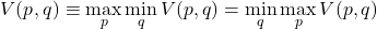 \begin{equation*}V(p^{},q^{}) \equiv \max_{p} \min_{q} V(p,q) = \min_{q} \max_{p} V(p,q)\end{equation*}