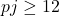 pj \geq 12