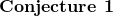 \noindent \textbf{Conjecture 1}