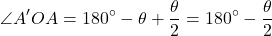 \begin{equation*}\angle A'OA = 180^\circ - \theta + \frac{\theta}{2} = 180^\circ - \frac{\theta}{2}\end{equation*}