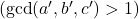 (\gcd(a',b',c') > 1)