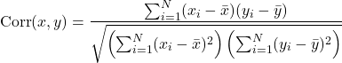 Rendered by QuickLaTeX.com \begin{equation*}\mathrm{Corr}(x, y) =\frac{\sum_{i=1}^{N} (x_i - \bar{x})(y_i - \bar{y})}{\sqrt{\left( \sum_{i=1}^{N} (x_i - \bar{x})^{2} \right)\left( \sum_{i=1}^{N} (y_i - \bar{y})^{2} \right)}}\end{equation*}