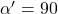 \alpha'=90\degree