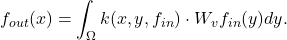 \begin{eqnarray*}  f_{out}(x)=\int_{\Omega} k(x,y,f_{in}) \cdot W_{v}f_{in}(y)dy.\end{eqnarray*}