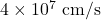 4 \times 10^7 \ \text{cm/s}
