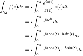Rendered by QuickLaTeX.com \begin{align*}\int_{\gamma_2} f(z) d z & =i \int_0^\pi \frac{e^{i z(t)}}{z(t)} z(t) d t \\& =i \int_0^\pi e^{i b e^{i t}} d t \\& =i \int_0^\pi e^{i b \cos (t)-b \sin (t)} d x \\& =i \int_0^\pi e^{i b \cos (t)} e^{-b \sin (t)} d t .\end{align*}