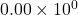 0.00 \times 10^{0}