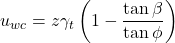 \begin{equation*} u_{wc} = z \gamma_{t} \left(1 - \frac{\tan{\beta}}{\tan{\phi}} \right)\end{equation*}