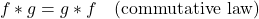 \begin{equation*}f*g = g*f \quad (\text{commutative law})\end{equation*}