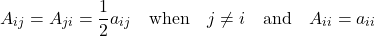 \[A_{ij} = A_{ji} = \frac{1}{2} a_{ij} \quad \text{when} \quad j \neq i \quad \text{and} \quad A_{ii} = a_{ii}\]