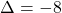 \[\Delta = -8\]