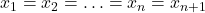 x_{1}=x_{2}=\ldots=x_{n}=x_{n+1}