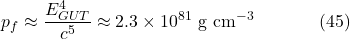 \[p_f \approx \frac{E_{G U T}^4}{c^5} \approx 2.3 \times 10^{81} \mathrm{~g} \mathrm{~cm}^{-3} \hspace{40pt} \text{(45)}\]