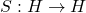 S: H \to H