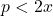 p < 2x