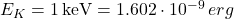 E_K = 1 \, \text{keV} = 1.602 \cdot 10^{-9} \, erg
