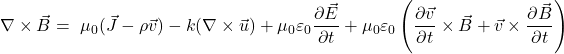\[\begin{split*} \nabla \times \vec{B} = &\ \mu_0 (\vec{J} - \rho \vec{v}) - k (\nabla \times \vec{u}) + \mu_0 \varepsilon_0 \frac{\partial \vec{E}}{\partial t} \\ & + \mu_0 \varepsilon_0 \left( \frac{\partial \vec{v}}{\partial t} \times \vec{B} + \vec{v} \times \frac{\partial \vec{B}}{\partial t} \right) \end{split*}\]
