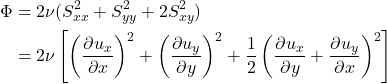 \begin{equation*}\begin{split}\Phi &= 2\nu(S_{xx}^2 + S_{yy}^2 + 2S_{xy}^2) \\&= 2\nu\left[\left(\frac{\partial u_x}{\partial x}\right)^2 + \left(\frac{\partial u_y}{\partial y}\right)^2 + \frac{1}{2}\left(\frac{\partial u_x}{\partial y} + \frac{\partial u_y}{\partial x}\right)^2\right]\end{split}\end{equation*}