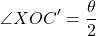 \begin{equation*}\angle XOC' = \frac{\theta}{2}\end{equation*}