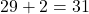 29 + 2 = 31