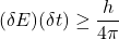 \[(\delta E)(\delta t) \geq \frac{h}{4 \pi}\]