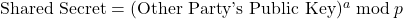 \text{Shared Secret} = (\text{Other Party's Public Key})^a \bmod p
