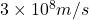 3 \times 10^{8} m/s