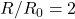 R/R_0 = 2
