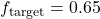 f_{\text{target}} = 0.65