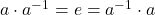 a \cdot a^{-1} = e = a^{-1} \cdot a