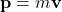 \begin{equation*}\mathbf{p} = m\mathbf{v}\end{equation*}