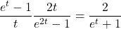 \begin{equation*}\frac{e^t-1}{t}\frac{2t}{e^{2t}-1} = \frac{2}{e^t+1}\end{equation*}