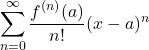 \[\sum_{n=0} ^ {\infty} \frac {f^{(n)}(a)}{n!} (x-a)^{n}\]