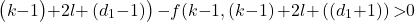 \[&\left(k\mathrm{-}1\big)\mathrm{+}2l\mathrm{+}\left(d_1\mathrm{-}1\right)\right)\mathrm{-}f\mathrm{(}k\mathrm{-}1,\left(k\mathrm{-}1\right)\mathrm{+}2l\mathrm{+}\left(\left(d_1\mathrm{+}1\right)\right)\mathrm{>}0\]