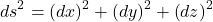 \begin{equation*}ds^2=\left(dx\right)^2+\left(dy\right)^2+\left(dz\right)^2\end{equation*}