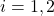 i = 1,2