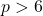 p > 6